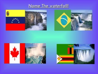 Name The waterfall! Angel Falls Niagara Falls Victoria Falls Iguaçu Falls 