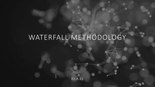 WATERFALL METHODOLOGY
2 3 . 4 . 2 1
 