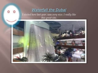 Waterfall the Dubai I visited here last year. was very nice. I really like this great site. 