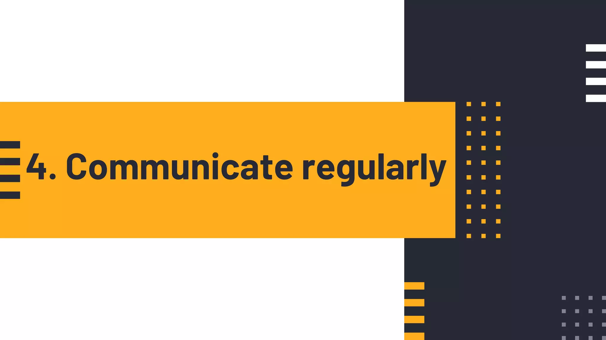 4. Communicate regularly
 