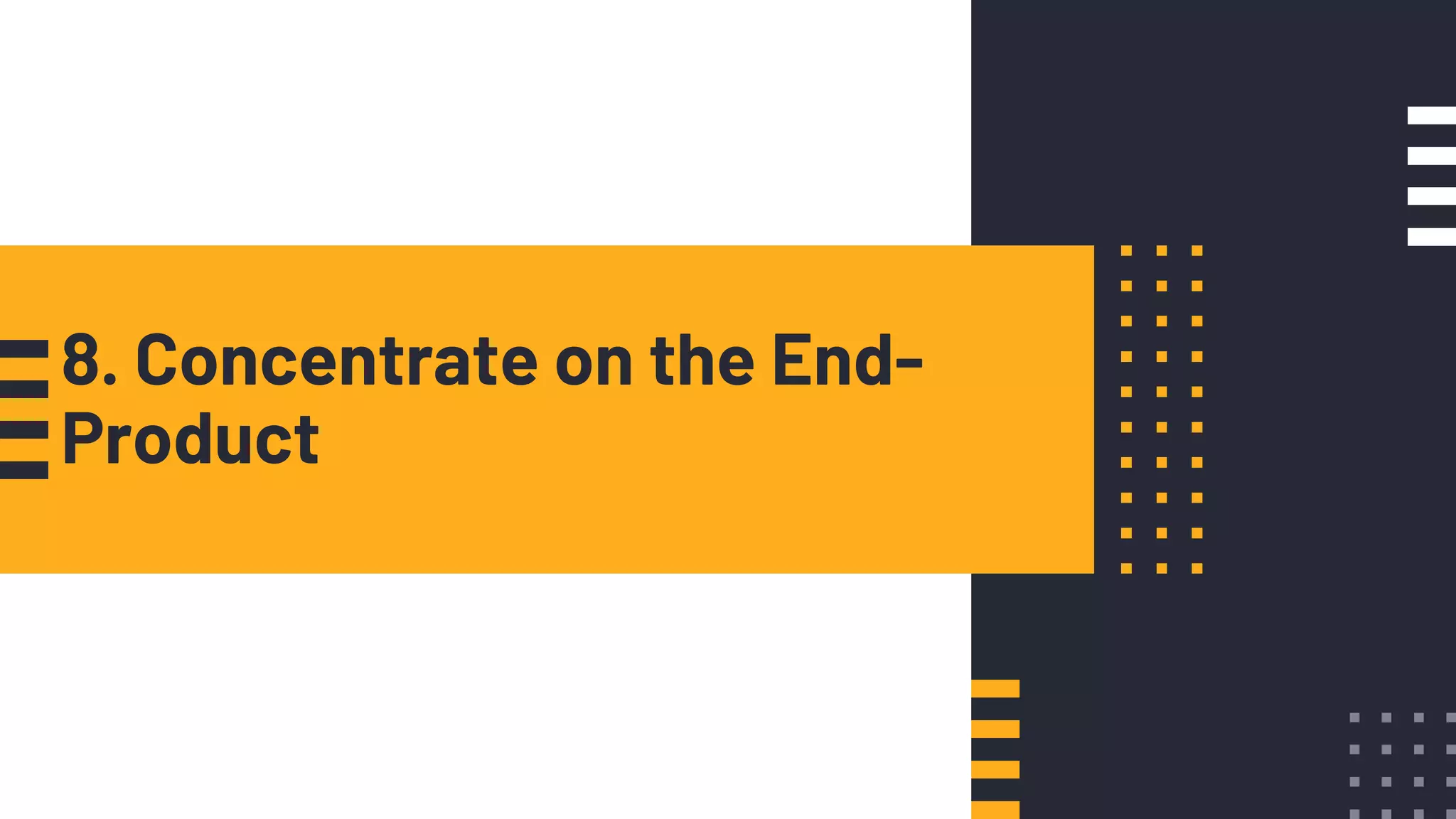 8. Concentrate on the End-
Product
 
