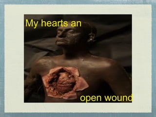 My hearts an open wound