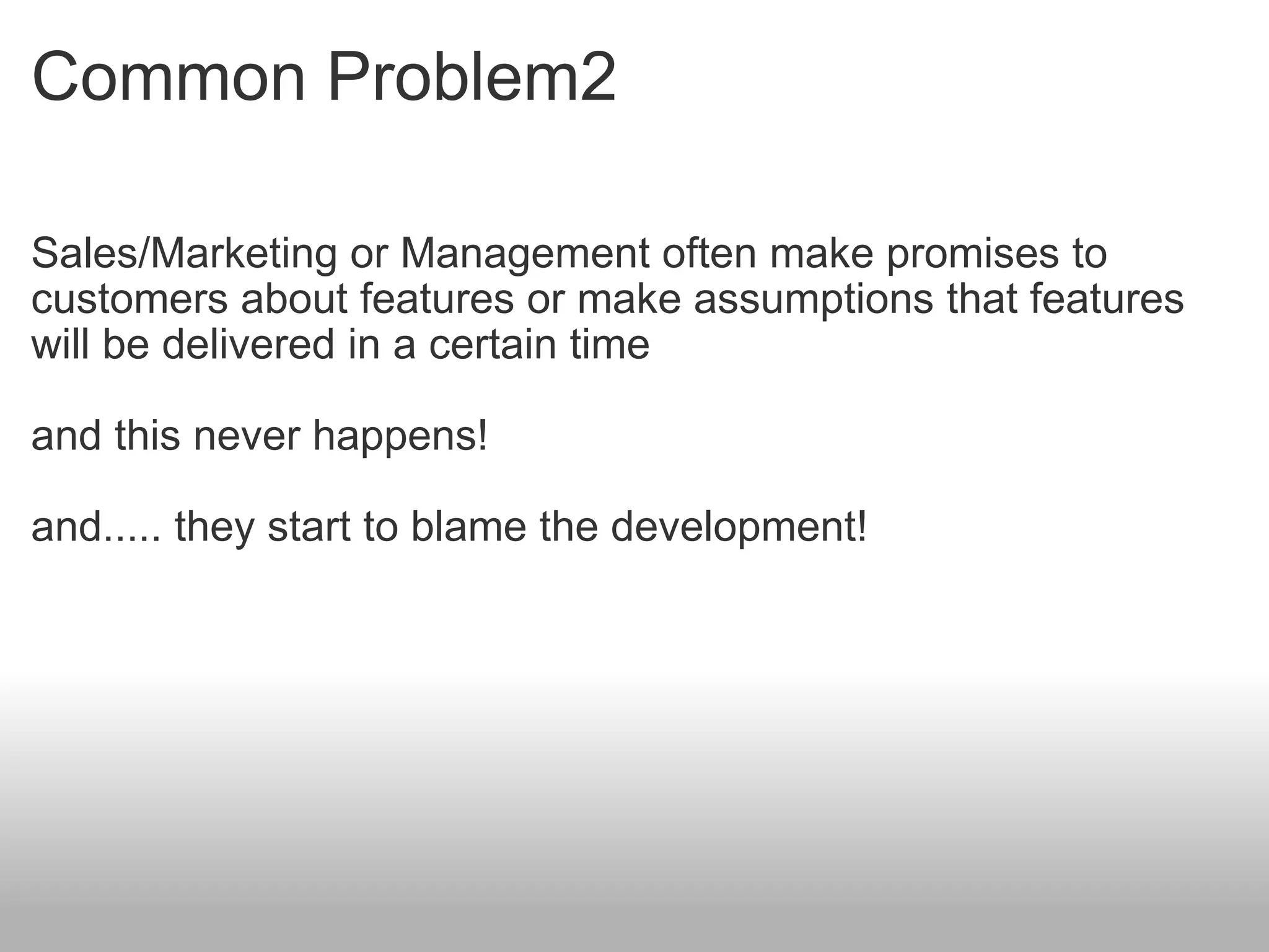 Common Problem2 Sales/Marketing or Management often make promises to customers about features or make assumptions that features will be delivered in a certain time and this never happens! and..... they start to blame the development! 