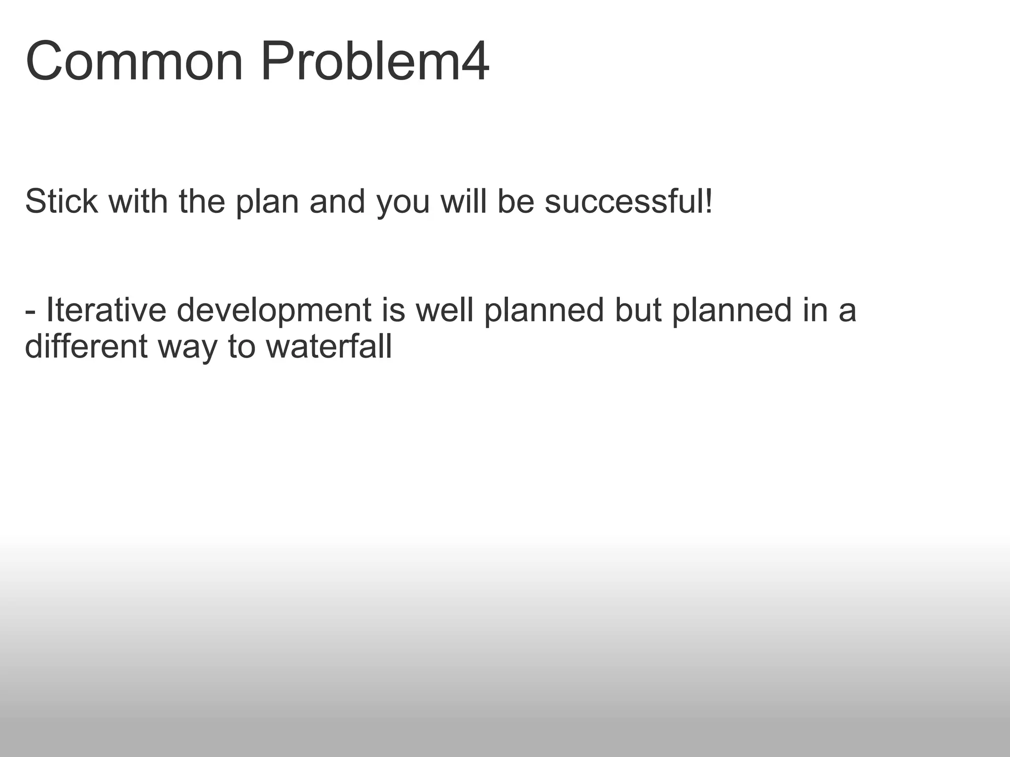 Common Problem4 Stick with the plan and you will be successful! - Iterative development is well planned but planned in a different way to waterfall 