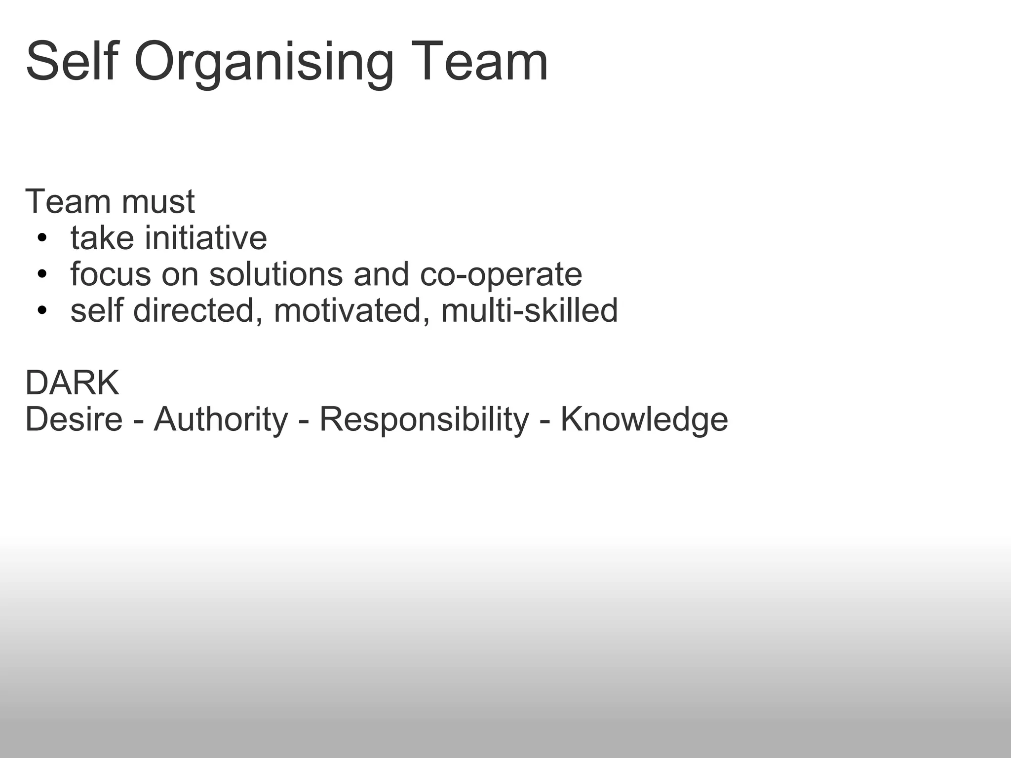 Self Organising Team Team must take initiative focus on solutions and co-operate self directed, motivated, multi-skilled DARK Desire - Authority - Responsibility - Knowledge 