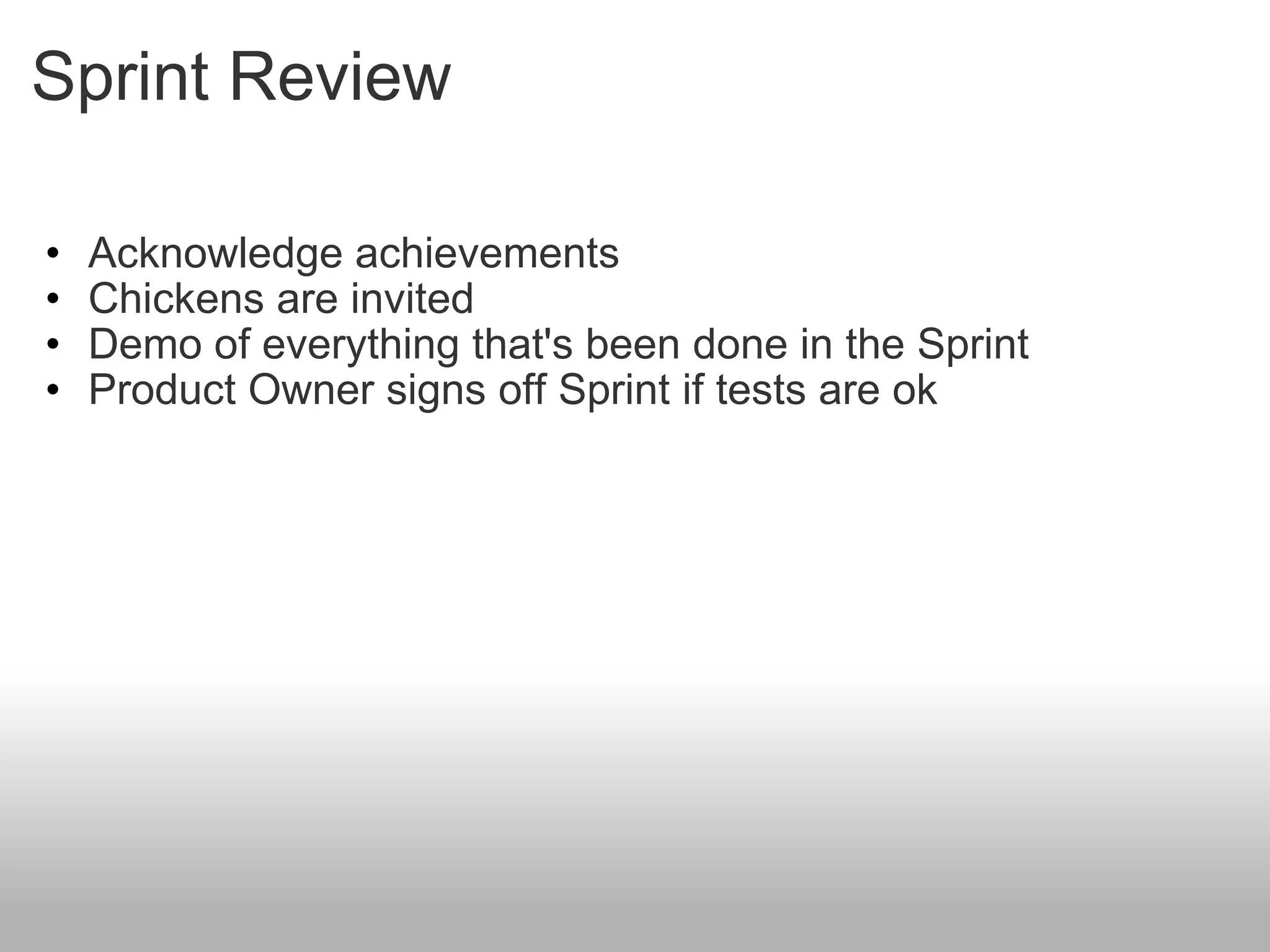 Sprint Review Acknowledge achievements Chickens are invited Demo of everything that's been done in the Sprint Product Owner signs off Sprint if tests are ok 