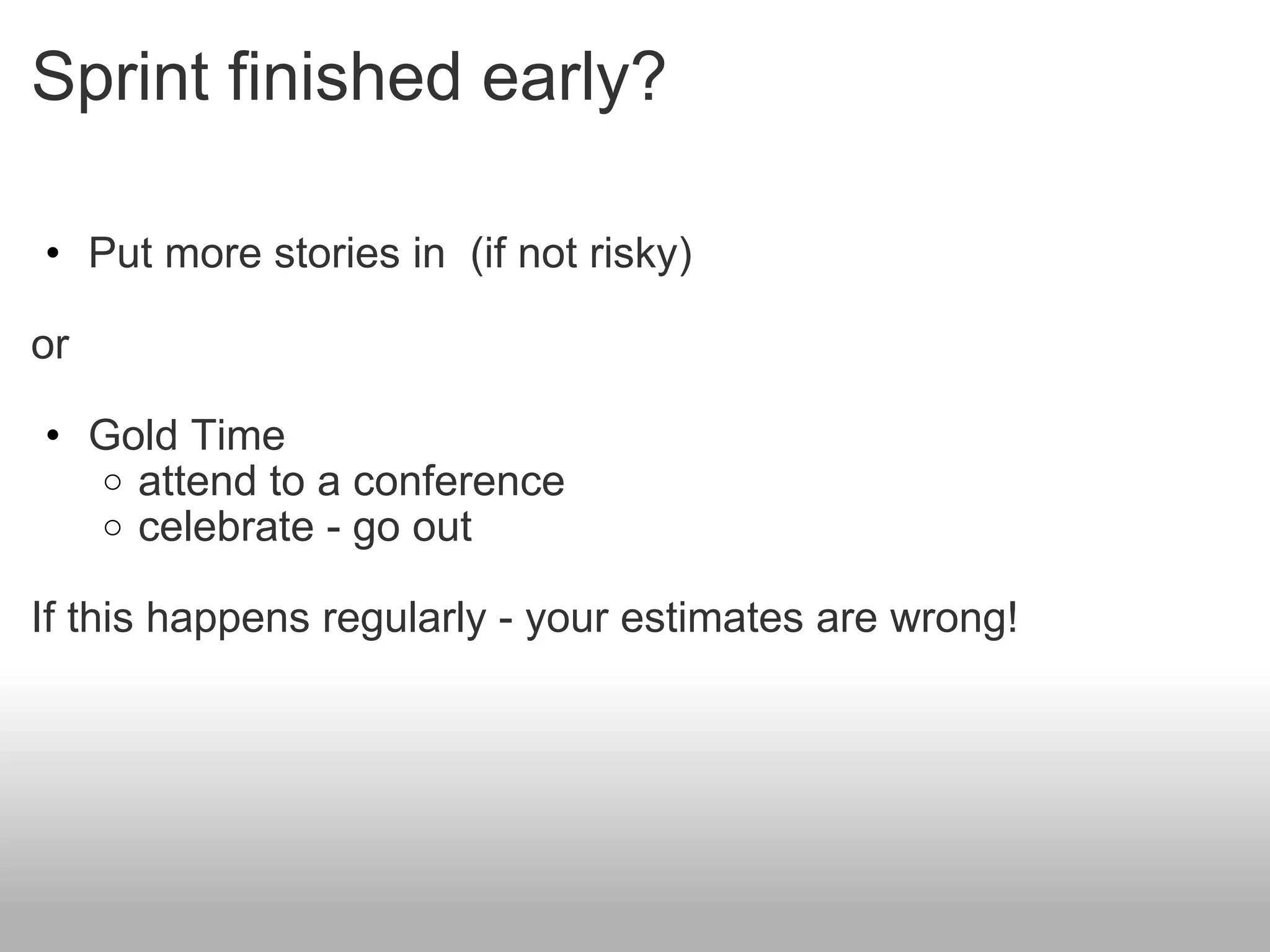 Sprint finished early? Put more stories in  (if not risky) or Gold Time attend to a conference celebrate - go out If this happens regularly - your estimates are wrong! 
