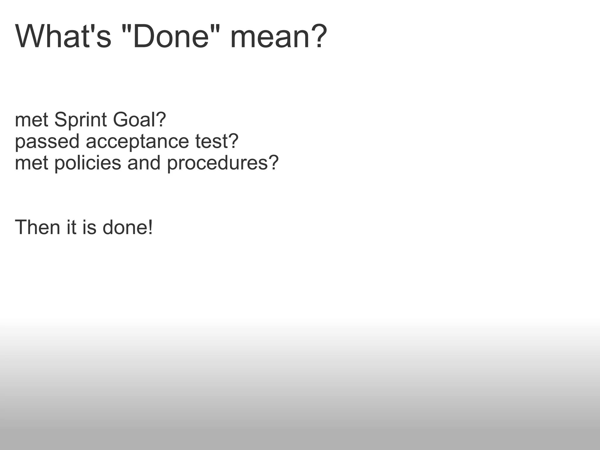 What's &quot;Done&quot; mean? met Sprint Goal? passed acceptance test? met policies and procedures? Then it is done! 