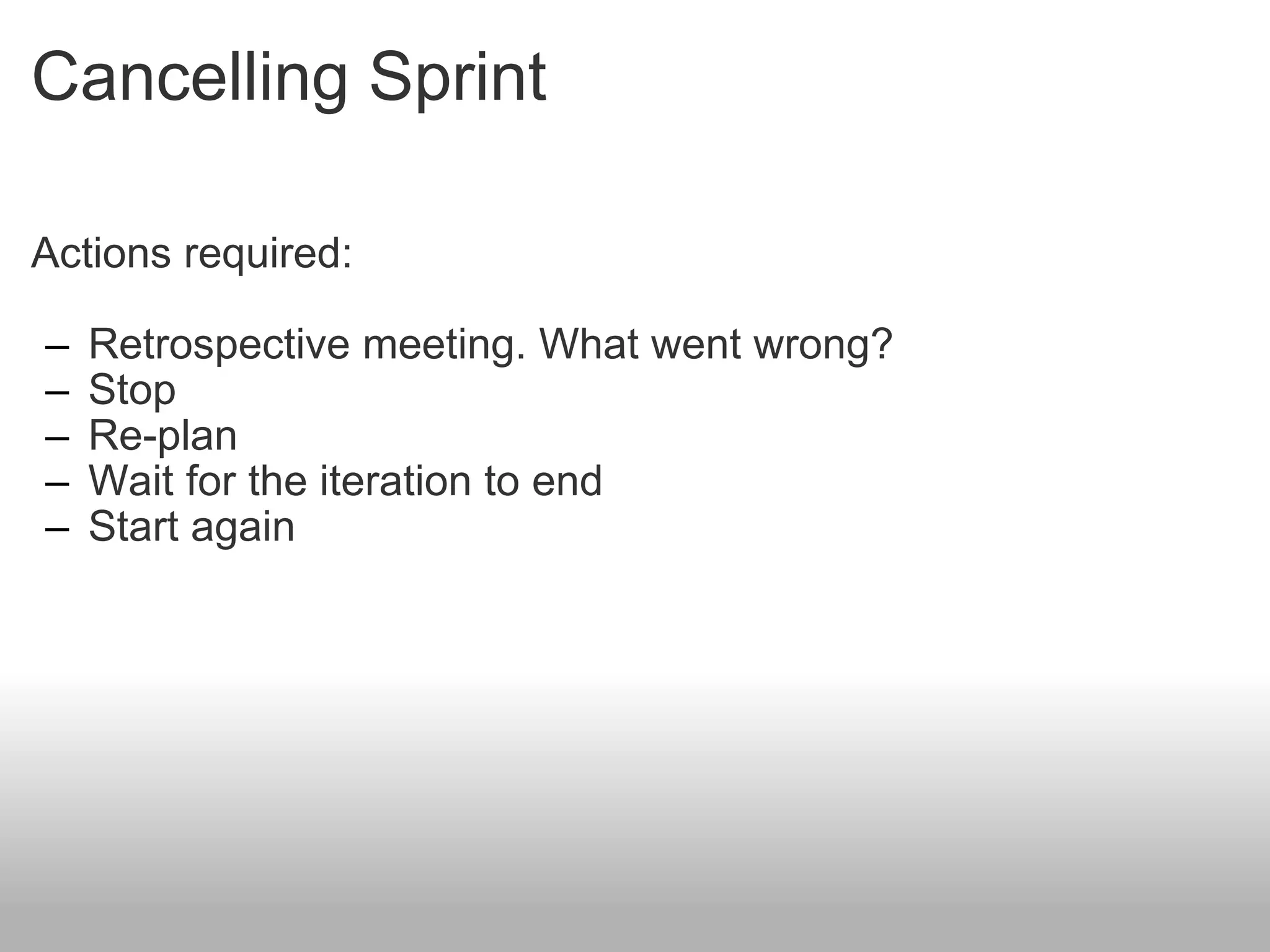 Cancelling Sprint Actions required: Retrospective meeting. What went wrong? Stop Re-plan Wait for the iteration to end Start again 