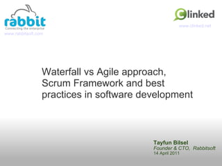 Tayfun Bilsel Founder & CTO,  Rabbitsoft 14 April 2011 Waterfall vs Agile approach,  Scrum Framework and best practices in software development www.rabbitsoft.com www.clinked.net 
