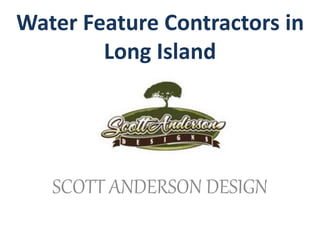Water Feature Contractors in
Long Island
SCOTT ANDERSON DESIGN
 