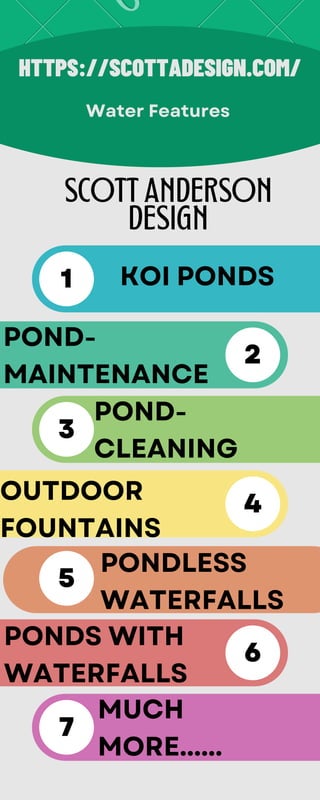 HTTPS://SCOTTADESIGN.COM/
Water Features
SCOTT ANDERSON
DESIGN
POND-
MAINTENANCE
KOI PONDS
PONDLESS
WATERFALLS
MUCH
MORE......
POND-
CLEANING
OUTDOOR
FOUNTAINS
PONDS WITH
WATERFALLS
1
2
5
7
3
4
6
 