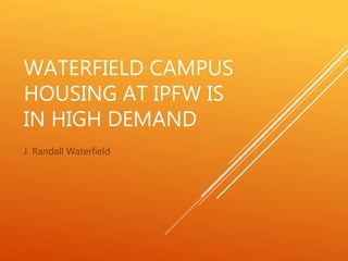 WATERFIELD CAMPUS
HOUSING AT IPFW IS
IN HIGH DEMAND
J. Randall Waterfield
 