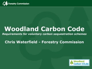 Woodland Carbon Code
Requirements for voluntary carbon sequestration schemes


 Chris Waterfield - Forestry Commission
 