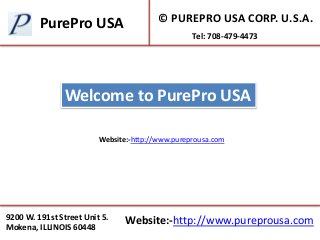 9200 W. 191st Street Unit 5.
Mokena, ILLINOIS 60448
© PUREPRO USA CORP. U.S.A.
Website:-http://www.pureprousa.com
Welcome to PurePro USA
PurePro USA
Tel: 708-479-4473
Website:-http://www.pureprousa.com
 