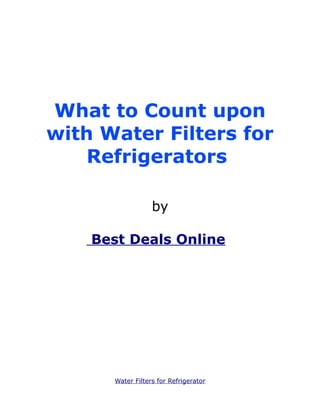 What to Count upon
with Water Filters for
    Refrigerators

                  by

    Best Deals Onlines




      Water Filters for Refrigerator
 