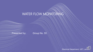 WATER FLOW MONITORING
Presented by: Group No. 55
Electrical Department, UET, Lahore
 