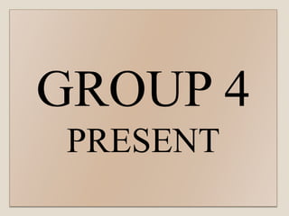 GROUP 4
PRESENT
 