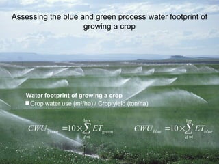 Assessing the blue and green process water footprint of
growing a crop
Water footprint of growing a crop
 Crop water use (m3
/ha) / Crop yield (ton/ha)
lgp
1
10
green green
d
CWU ET

 
lgp
1
10
blue blue
d
CWU ET

 
 