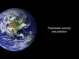 Freshwater scarcity
and pollution
 