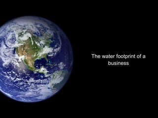 The water footprint of a
business
 