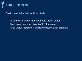 Step 2 - Hotspots
Environmental sustainability criteria:
• Green water footprint < available green water
• Blue water footprint < available blue water
• Grey water footprint < available assimilation capacity
 
