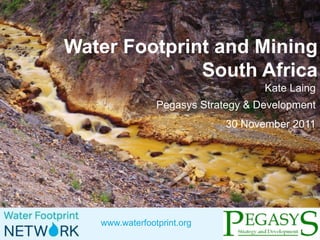 www.waterfootprint.org
Water Footprint and Mining
South Africa
Kate Laing
Pegasys Strategy & Development
30 November 2011
 