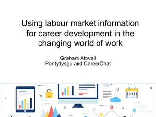 Using labour market information
for career development in the
changing world of work
Graham Attwell
Pontydysgu and CareerChat
 