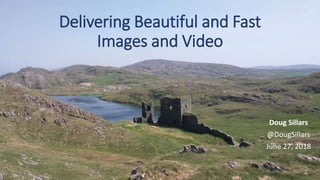 Delivering Beautiful and Fast
Images and Video
Doug Sillars
@DougSillars
June 27, 2018
 