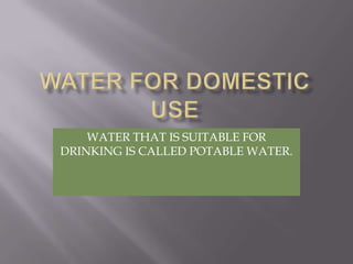 WATER THAT IS SUITABLE FOR
DRINKING IS CALLED POTABLE WATER.
 