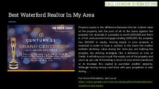 Best Waterford Realtor In My Area
Property equity is the difference between the fair market value
of the property and the sum of all of the loans against the
property. For example, if a property is worth $250,000 and there
is a first and second mortgage totaling $200,000, the property
has $50,000 in equity. Having equity in your property is
essential in order to have a cushion in the event the market
exhibits declining value during the time you are holding the
property. By utilizing strategies like a refinance or Line of
Credit, it will allow you to pull this equity out of the property and
use it as you see fit including a return of your initial investment
or to leverage this capital to purchase another property.
Although having strong cash flow with your properties is vital
during... ...
For more information, visit us at
https://sites.google.com/view/munirgroupbrantfordrealestate/
waterford-real-estate
CALL US NOW 519-865-7395
 