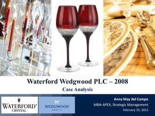 Waterford Wedgwood PLC – 2008
          Case Analysis
                                     Anna May del Campo
                          MBA-APEX, Strategic Management
                                          February 25, 2012
 