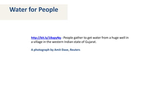 Water for People 
http://bit.ly/1BapyNq - People gather to get water from a huge well in 
a village in the western Indian state of Gujarat. 
A photograph by Amit Dave, Reuters 
 