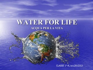 WATER FOR LIFE ACQUA PER LA VITA 
CLASSE 1^A, a.s.2012/13  