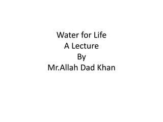 Water for life A Lecture By Mr Allah Dad Khan Visiting Professor the ...