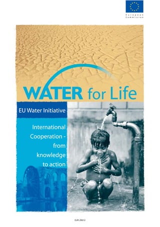 E u r o p e a n
                                  C o m m i s s i o n




EU Water Initiative

     International
    Cooperation -
             from
       knowledge
         to action




                      EUR 20612
 
