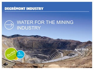 1 Water for the Mining Industry
WATER FOR THE MINING
INDUSTRY
April 2013
 