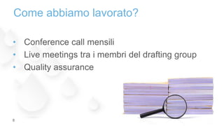 • Conference call mensili
• Live meetings tra i membri del drafting group
• Quality assurance
Come abbiamo lavorato?
8
 