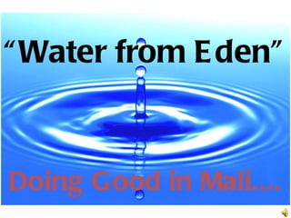 “ Water from E den”



Doing Good in Mali....
 