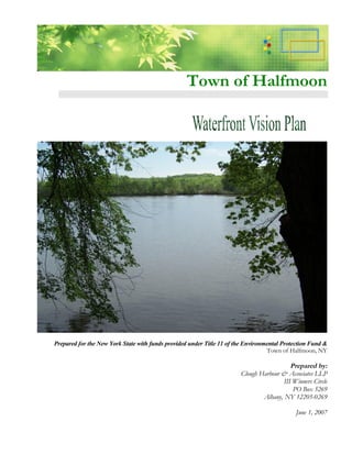 Town of Halfmoon




Prepared for the New York State with funds provided under Title 11 of the Environmental Protection Fund &
                                                                                  Town of Halfmoon, NY

                                                                                          Prepared by:
                                                                       Clough Harbour & Associates LLP
                                                                                       III Winners Circle
                                                                                           PO Box 5269
                                                                               Albany, NY 12205-0269

                                                                                            June 1, 2007
 