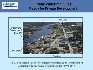 Prime Waterfront Sites Ready for Private Development! The City of Bangor invites your interest by contacting its Department of  Community & Economic Development (207) 992-4240 