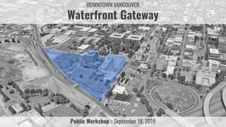 Public Workshop :: September 19, 2019
DOWNTOWN VANCOUVER
Waterfront Gateway
1
 