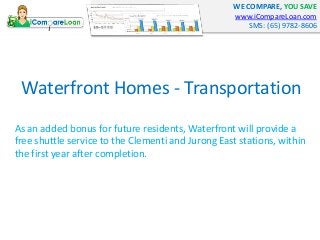 WE COMPARE, YOU SAVE
www.iCompareLoan.com
SMS: (65) 9782-8606
Waterfront Homes - Transportation
As an added bonus for futu...