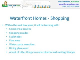 WE COMPARE, YOU SAVE
www.iCompareLoan.com
SMS: (65) 9782-8606
Waterfront Homes - Shopping
• Within the next few years, it ...