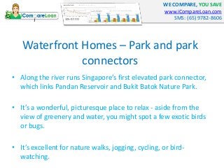 WE COMPARE, YOU SAVE
www.iCompareLoan.com
SMS: (65) 9782-8606
Waterfront Homes – Park and park
connectors
• Along the rive...