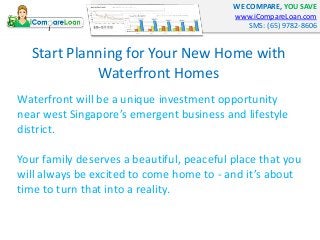 WE COMPARE, YOU SAVE
www.iCompareLoan.com
SMS: (65) 9782-8606
Start Planning for Your New Home with
Waterfront Homes
Water...
