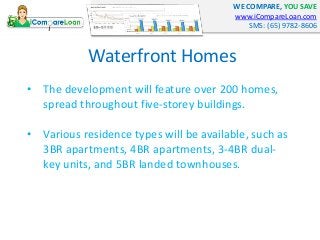 WE COMPARE, YOU SAVE
www.iCompareLoan.com
SMS: (65) 9782-8606
Waterfront Homes
• The development will feature over 200 hom...