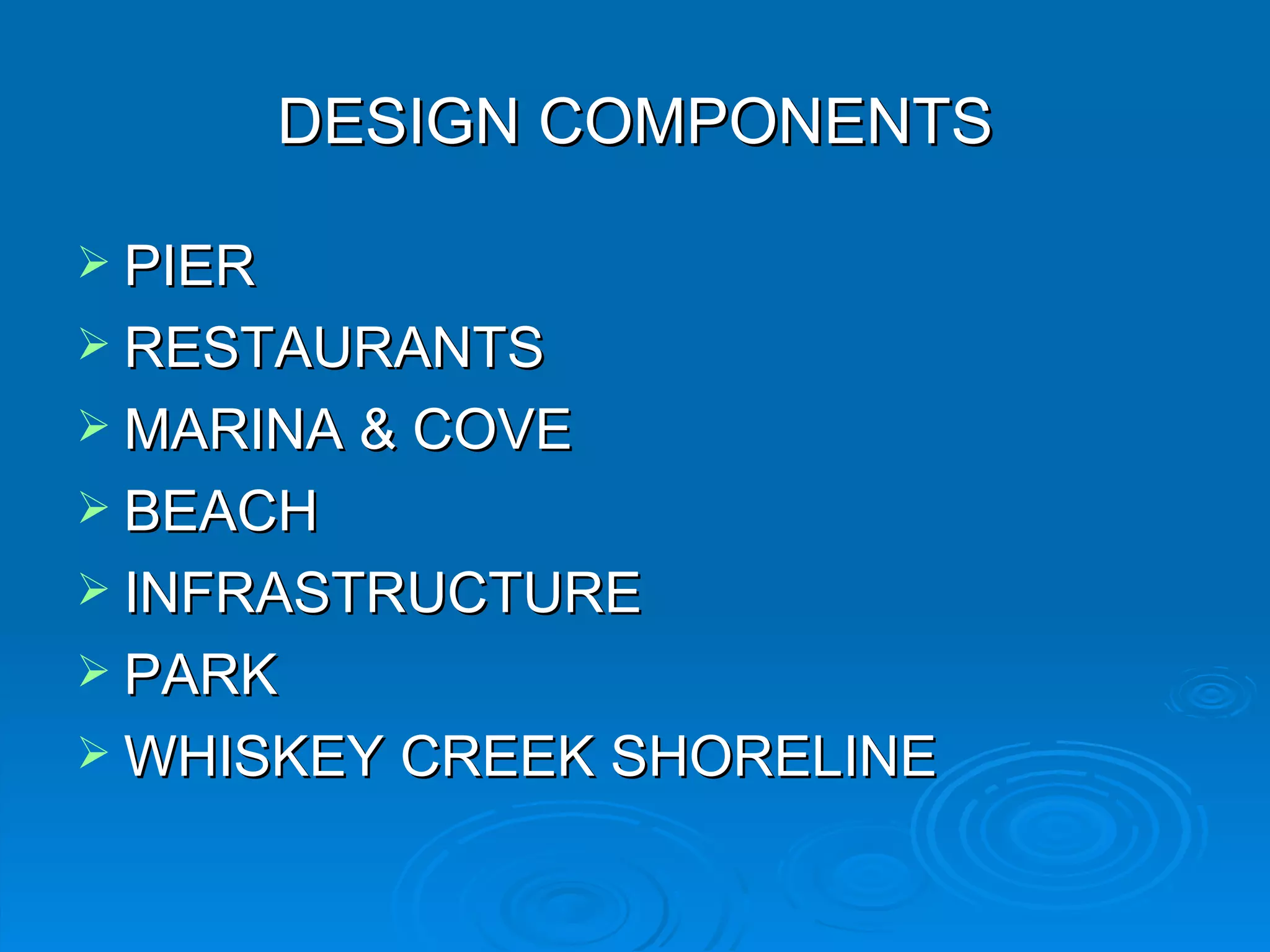DESIGN COMPONENTS

 PIER
 RESTAURANTS
 MARINA & COVE
 BEACH
 INFRASTRUCTURE
 PARK
 WHISKEY CREEK SHORELINE
 