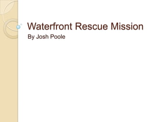 Waterfront Rescue Mission
By Josh Poole

 