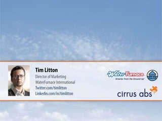 Tim Litton Director of Marketing WaterFurnace International Twitter.com/timlitton Linkedin.com/in/timlitton 